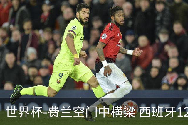 世界杯-费兰空门中横梁 西班牙12射4正半场暂0-0佛得角